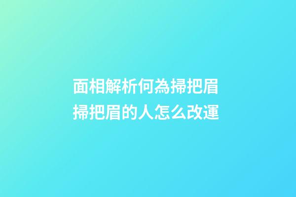 面相解析何為掃把眉 掃把眉的人怎么改運